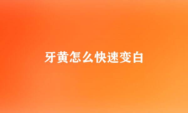 牙黄怎么快速变白