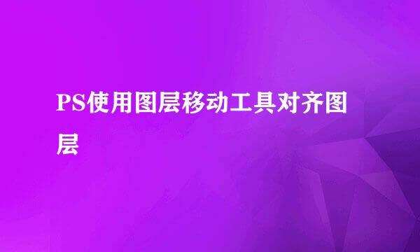 PS使用图层移动工具对齐图层