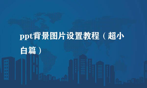 ppt背景图片设置教程（超小白篇）