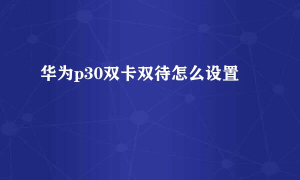 华为p30双卡双待怎么设置