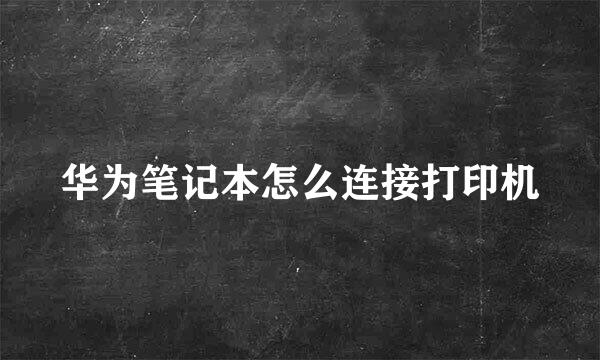 华为笔记本怎么连接打印机
