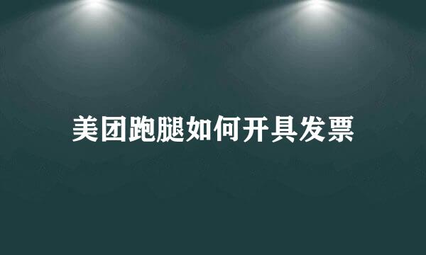 美团跑腿如何开具发票
