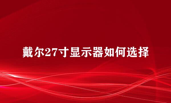 戴尔27寸显示器如何选择