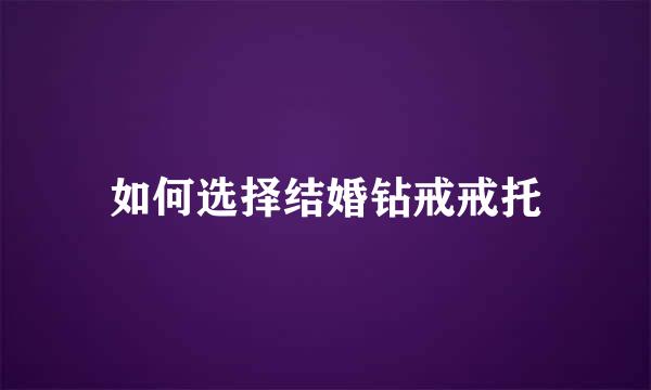 如何选择结婚钻戒戒托