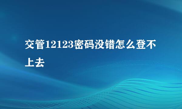 交管12123密码没错怎么登不上去