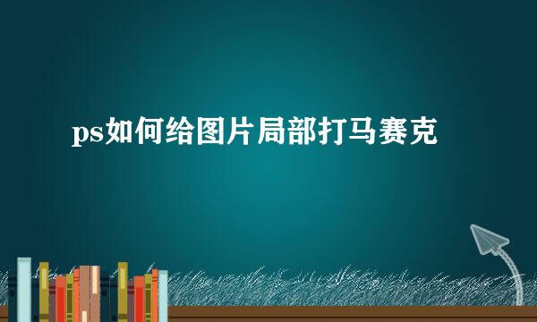 ps如何给图片局部打马赛克