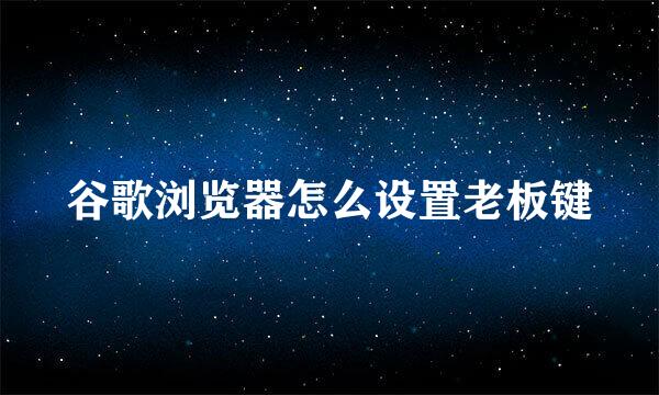谷歌浏览器怎么设置老板键