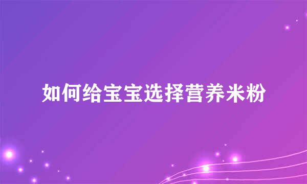 如何给宝宝选择营养米粉