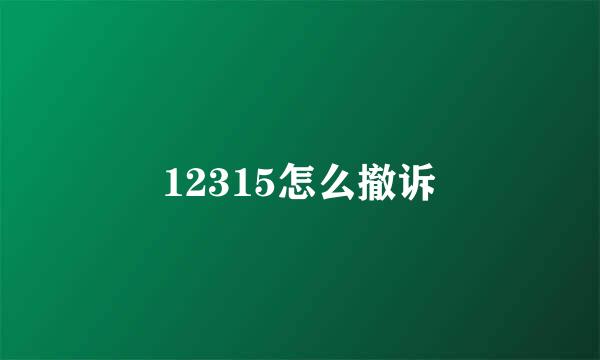 12315怎么撤诉