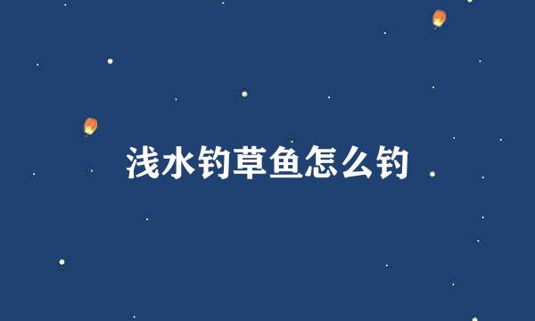 浅水钓草鱼怎么钓