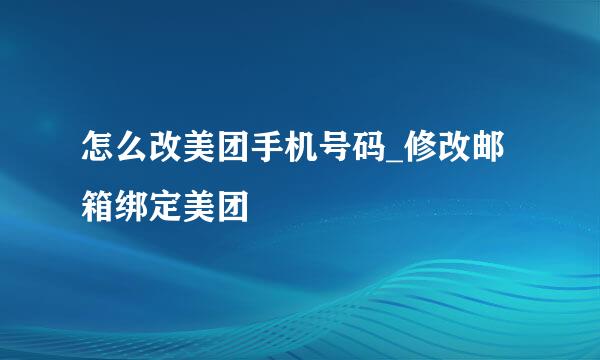 怎么改美团手机号码_修改邮箱绑定美团