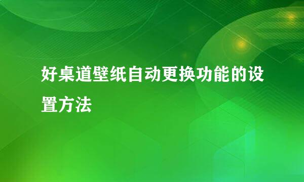 好桌道壁纸自动更换功能的设置方法
