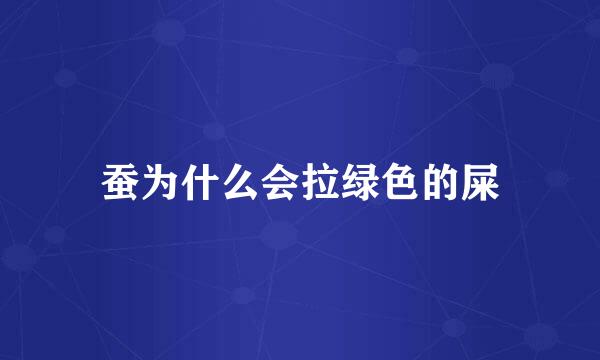 蚕为什么会拉绿色的屎