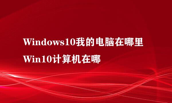 Windows10我的电脑在哪里 Win10计算机在哪