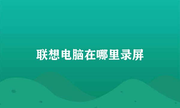 联想电脑在哪里录屏