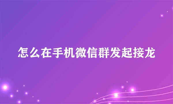 怎么在手机微信群发起接龙