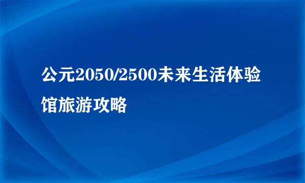公元2050/2500未来生活体验馆旅游攻略