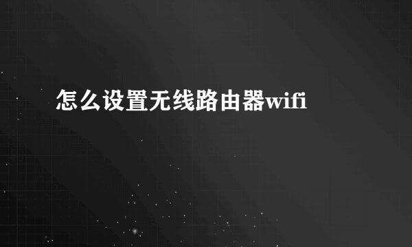 怎么设置无线路由器wifi