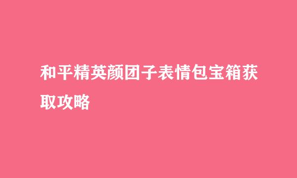 和平精英颜团子表情包宝箱获取攻略