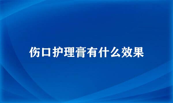 伤口护理膏有什么效果