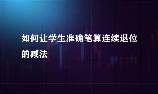 如何让学生准确笔算连续退位的减法
