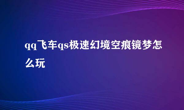 qq飞车qs极速幻境空痕镜梦怎么玩