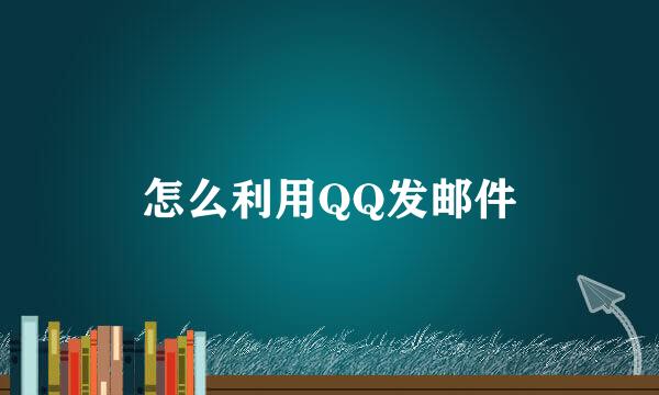 怎么利用QQ发邮件