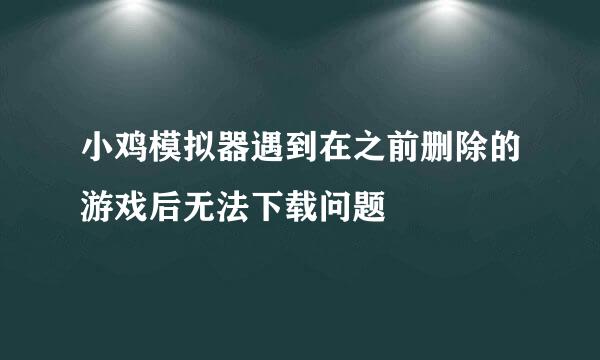 小鸡模拟器遇到在之前删除的游戏后无法下载问题