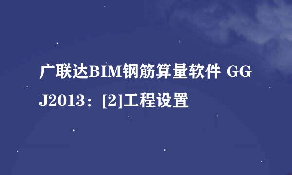 广联达BIM钢筋算量软件 GGJ2013：[2]工程设置