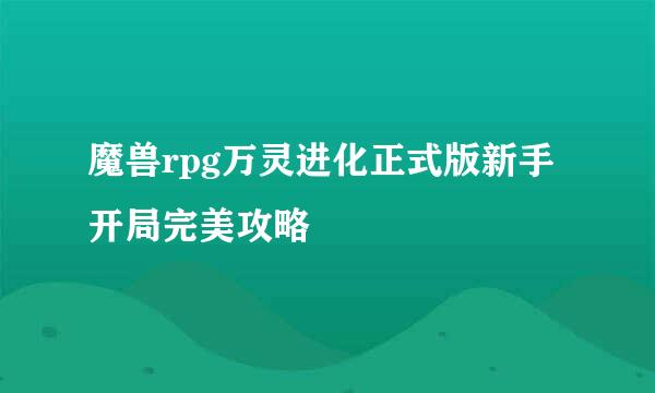 魔兽rpg万灵进化正式版新手开局完美攻略