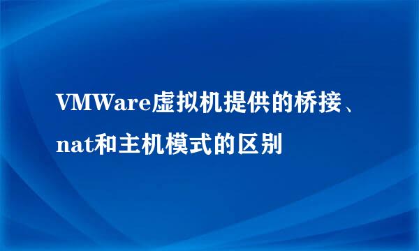VMWare虚拟机提供的桥接、nat和主机模式的区别