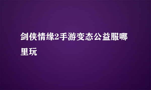 剑侠情缘2手游变态公益服哪里玩