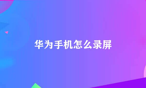 华为手机怎么录屏