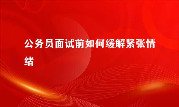 公务员面试前如何缓解紧张情绪