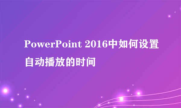 PowerPoint 2016中如何设置自动播放的时间
