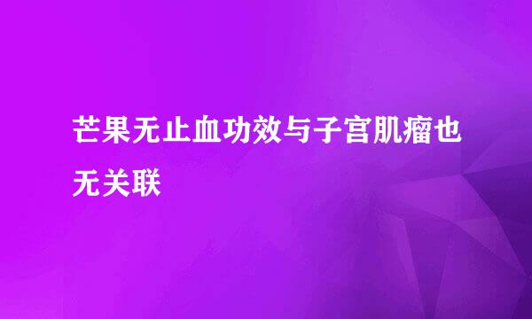 芒果无止血功效与子宫肌瘤也无关联