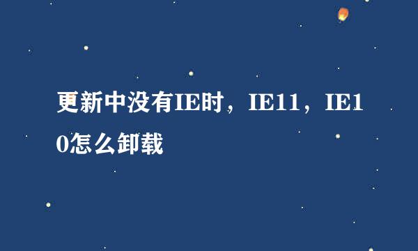 更新中没有IE时，IE11，IE10怎么卸载