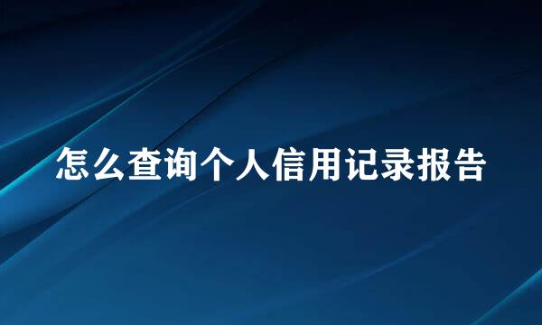 怎么查询个人信用记录报告
