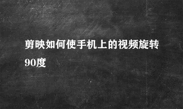 剪映如何使手机上的视频旋转90度