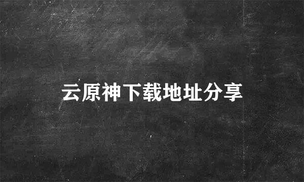 云原神下载地址分享