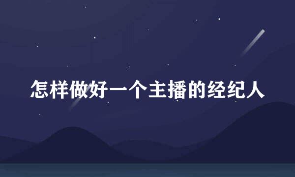 怎样做好一个主播的经纪人