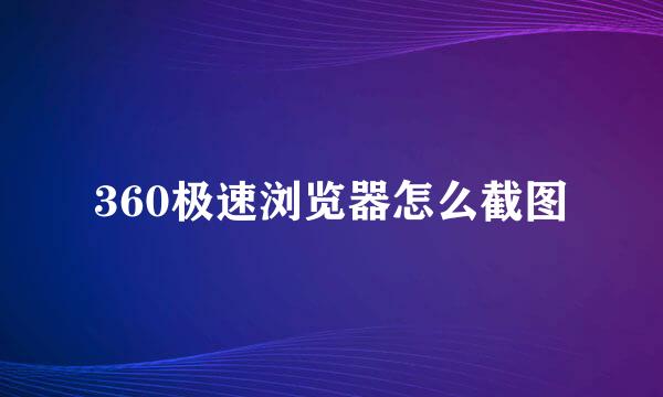 360极速浏览器怎么截图
