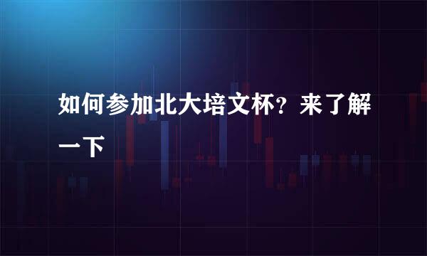 如何参加北大培文杯？来了解一下
