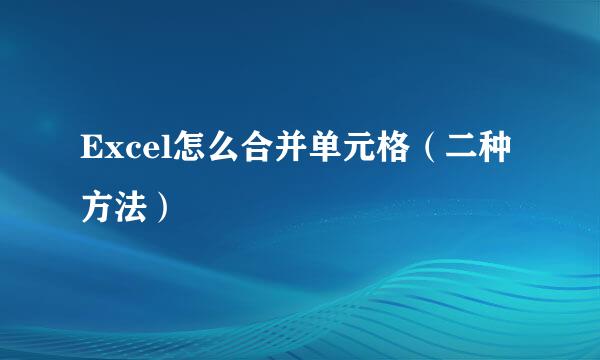 Excel怎么合并单元格（二种方法）