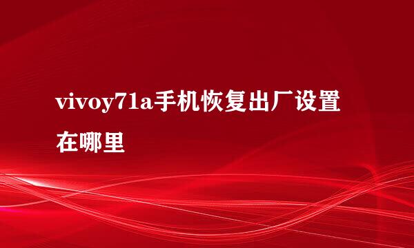 vivoy71a手机恢复出厂设置在哪里