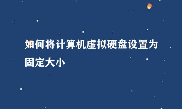 如何将计算机虚拟硬盘设置为固定大小