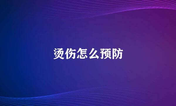烫伤怎么预防
