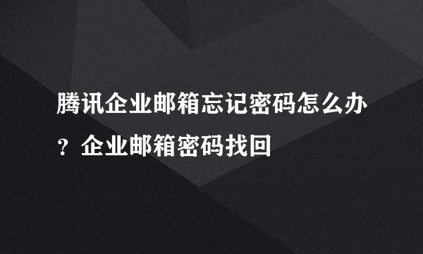 腾讯企业邮箱忘记密码怎么办？企业邮箱密码找回
