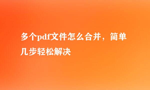 多个pdf文件怎么合并，简单几步轻松解决