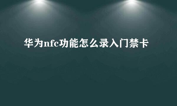 华为nfc功能怎么录入门禁卡